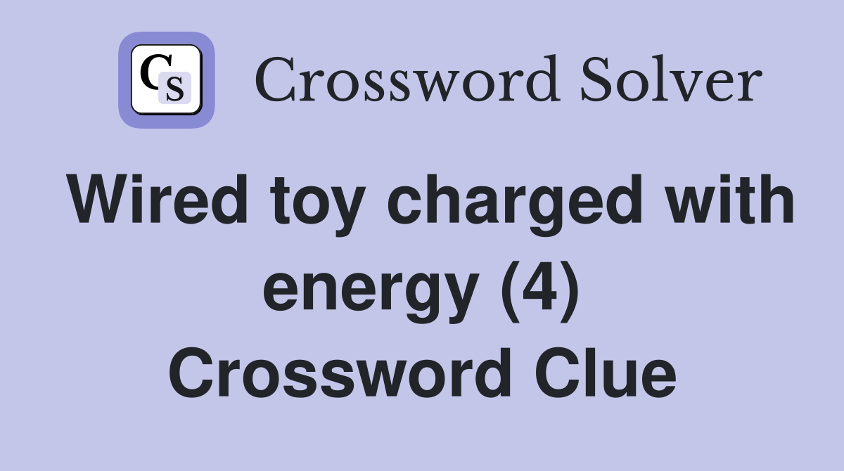 Wired toy charged with energy (4) Crossword Clue Answers Crossword